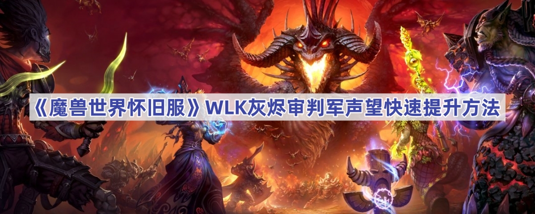 《魔兽世界怀旧服》WLK灰烬审判军声望快速提升方法