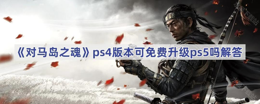 《对马岛之魂》ps4版本可免费升级ps5吗解答