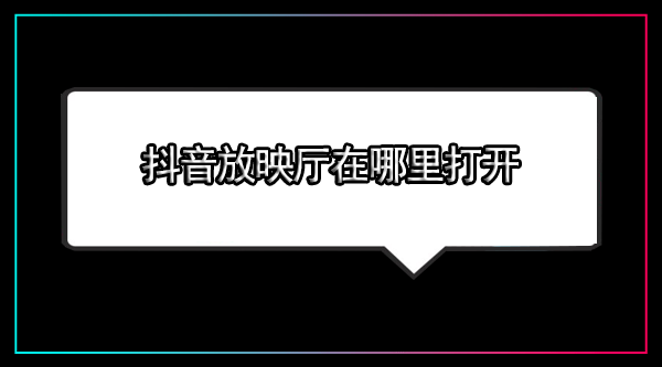 在哪里打开抖音放映厅